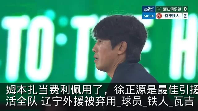 姆本扎当费利佩用了,徐正源是最佳引援,激活全队 辽宁外援被弃用_球员_铁人_瓦吉