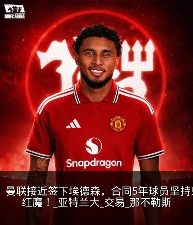 曼联接近签下埃德森,合同5年球员坚持只等红魔!_亚特兰大_交易_那不勒斯