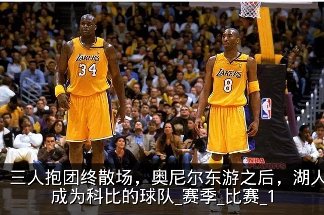 三人抱团终散场,奥尼尔东游之后,湖人真正成为科比的球队_赛季_比赛_1